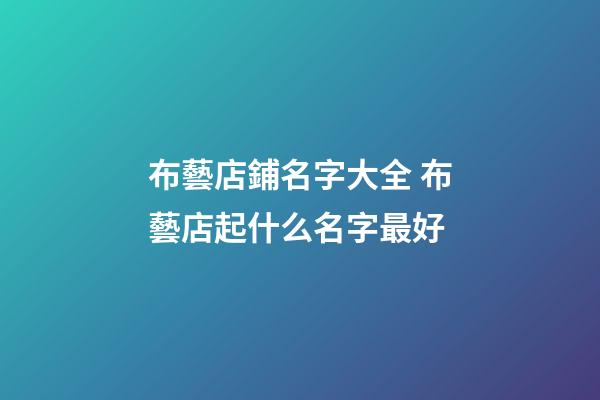 布藝店鋪名字大全 布藝店起什么名字最好-第1張-店鋪起名-玄機派